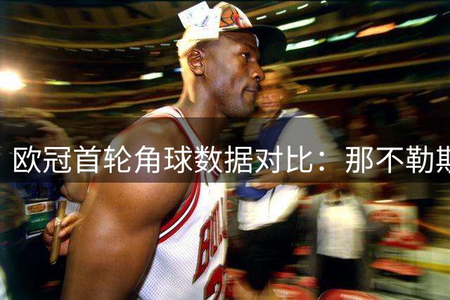 欧冠首轮角球数据对比：那不勒斯主场迎战枪手